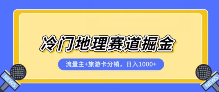 冷门地理赛道流量主+旅游卡分销全新课程，日入四位数，小白容易上手-大牛创业笔记