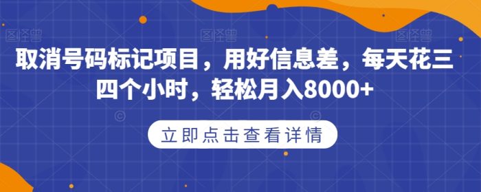 取消号码标记项目,用好信息差,每天花三四个小时,轻松月入8000+【揭秘】-大牛创业笔记