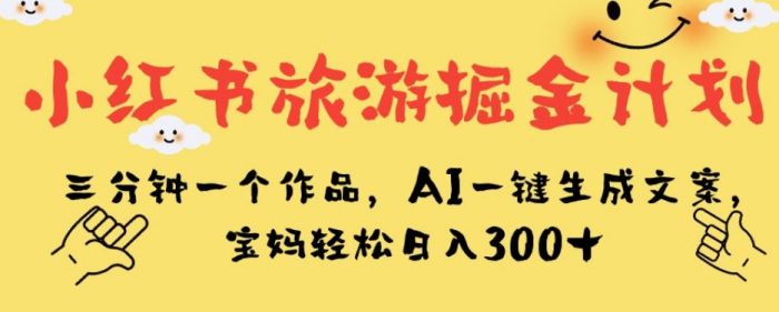 小红书旅游掘金计划,三分钟一个作品,AI一键生成文案,宝妈轻松日入300+【揭秘】-大牛创业笔记