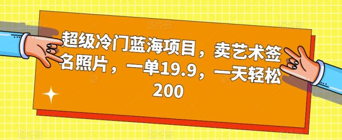 超级冷门蓝海项目，卖艺术签名照片，一单19.9，一天轻松200-大牛创业笔记