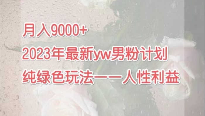 月入9000+2023年9月最新yw男粉计划绿色玩法——人性之利益-大牛创业笔记