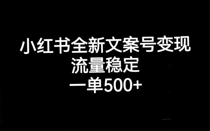 小红书全新文案号变现，流量稳定，一单收入500+-大牛创业笔记
