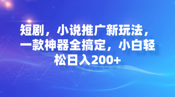 短剧,小说推广新玩法,一款神器全搞定,小白轻松日入200+-大牛创业笔记