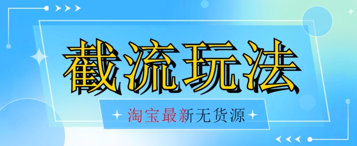 首发价值2980最新淘宝无货源不开车自然流超低成本截流玩法日入300 【揭秘】