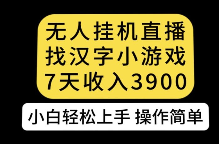 无人直播找汉字小游戏新玩法,7天收益3900,小白轻松上手人人可操作【揭秘】-大牛创业笔记