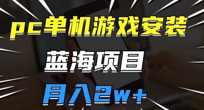 PC单机游戏安装包,蓝海项目,操作简单,小白可直接上手,月入2W【揭秘】-大牛创业笔记