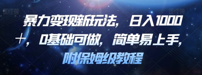 暴力变现新玩法揭密!0基础,简单易上手,日入1000+!附保姆级教程!-大牛创业笔记