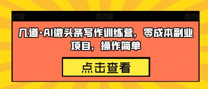 几道·AI微头条写作训练营,零成本副业项目,操作简单【揭秘】-大牛创业笔记