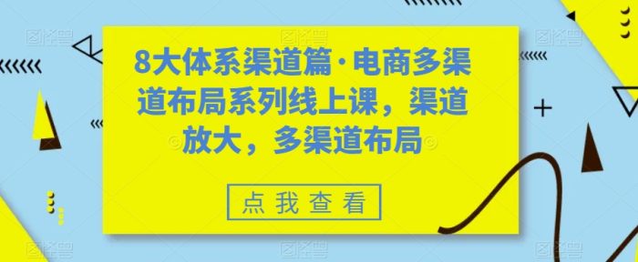 八大体系渠道篇·电商多渠道布局系列线上课，渠道放大，多渠道布局-大牛创业笔记