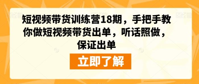 短视频带货训练营18期:零基础也能做,手把手教你制作爆款视频,听话照做,保证出单-大牛创业笔记
