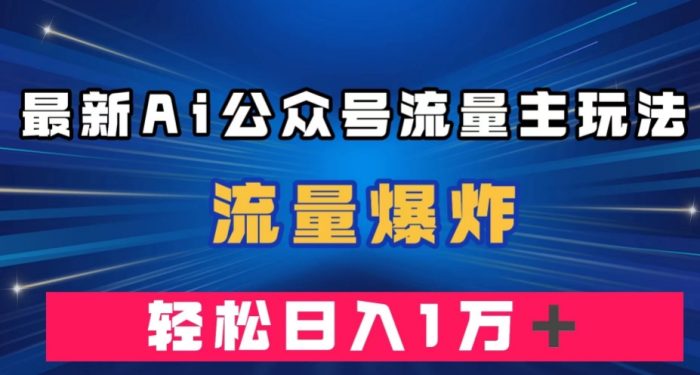最新AI公众号流量主玩法,流量爆炸,轻松月入一万+【揭秘】-大牛创业笔记