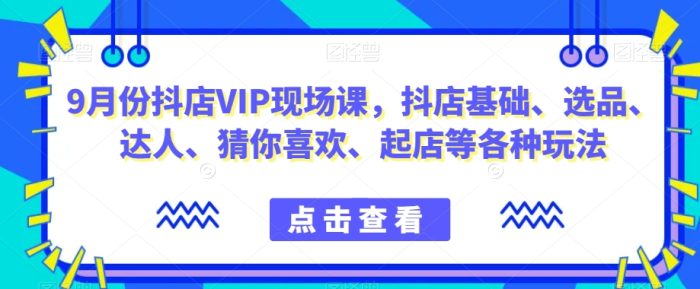 抖音小店增长秘籍!9月份抖店VIP现场课,教你玩转小店基础、选品、达人等各种玩法-大牛创业笔记