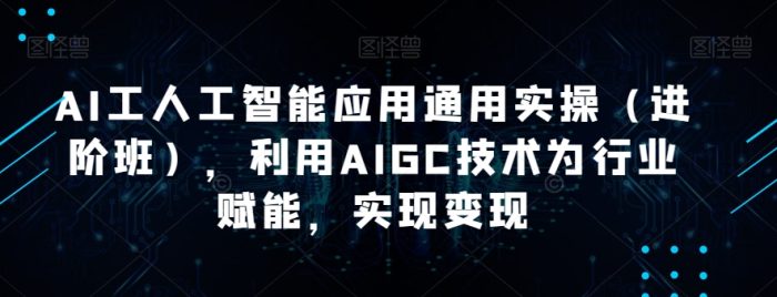 AI工人工智能应用通用课程（进阶班），利用AIGC技术为行业赋能，实现变现-大牛创业笔记