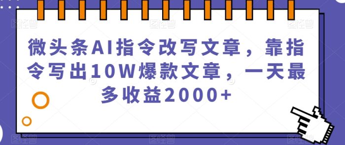 微头条利用AI指令改写文章,靠指令写出10W爆款文章,一天最多赚2000+【揭秘】-大牛创业笔记