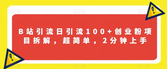 B站引流日引流100+创业粉项目拆解,超简单,2分钟上手【揭秘】-大牛创业笔记