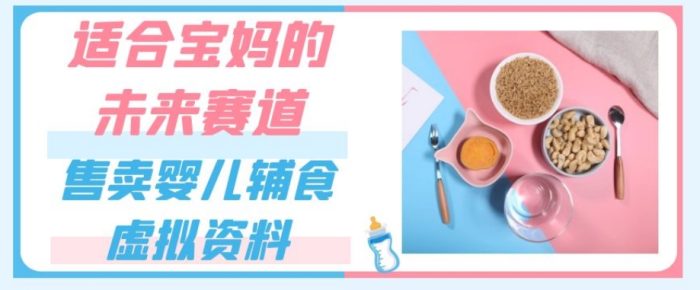 适合宝妈的未来赛道，售卖婴儿辅食虚拟资料，一份9.9-69.9元闭眼赚钱-大牛创业笔记