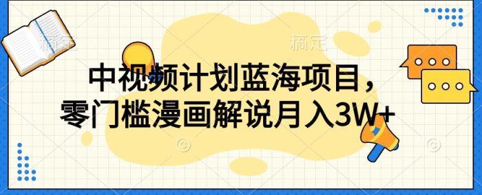 【蓝海项目】中视频计划,独家揭秘零门槛漫画解说教程!-大牛创业笔记