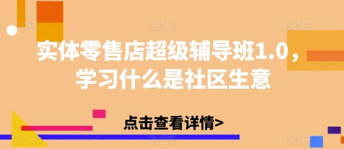 实体零售店超级辅导班1.0,避坑指南,学习什么是社区生意-大牛创业笔记