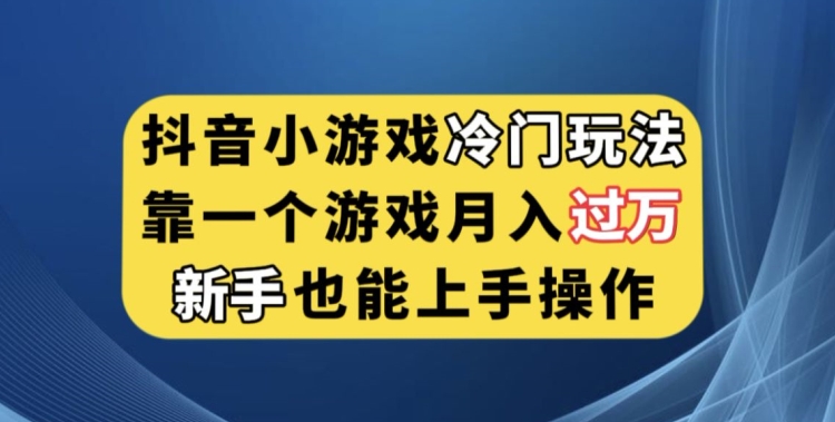 抖音小游戏冷门玩法，靠一个游戏月入过万，新手也能轻松上手【揭秘】