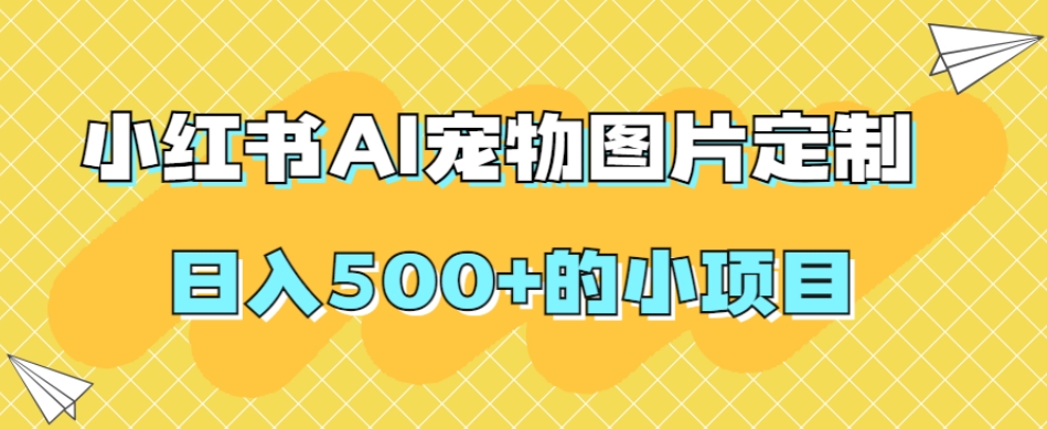 小红书AI宠物图片定制，日入500 的小项目