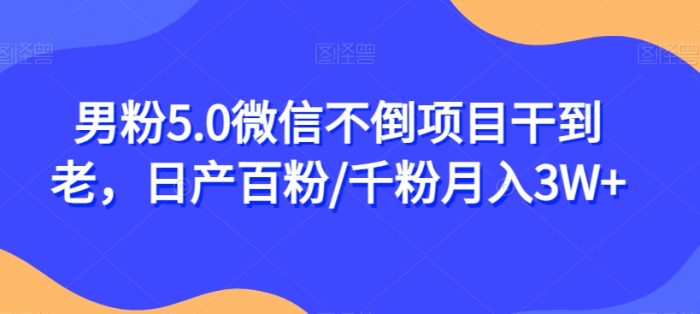 男粉5.0微信不倒项目干到老,日产百粉/千粉月入3W+【揭秘】-大牛创业笔记
