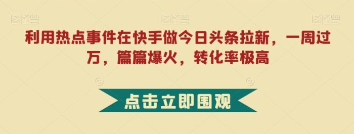 利用热点事件在快手做今日头条拉新,一周过万,篇篇爆火,转化率极高【揭秘】-大牛创业笔记