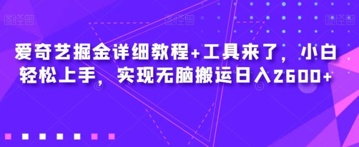 爱奇艺掘金详细教程+工具来了,小白轻松上手,实现无脑搬运日入2600+-大牛创业笔记