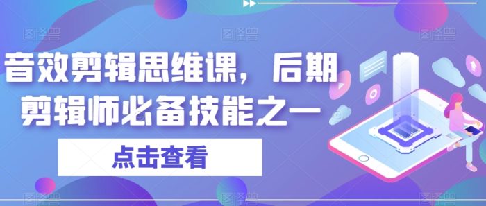 音效剪辑思维课:打造高级后期剪辑师必备技能-大牛创业笔记