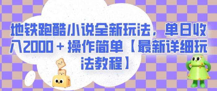 地铁跑酷小说全新玩法,单日收入2000+操作简单【最新详细玩法教程】【揭秘】-大牛创业笔记