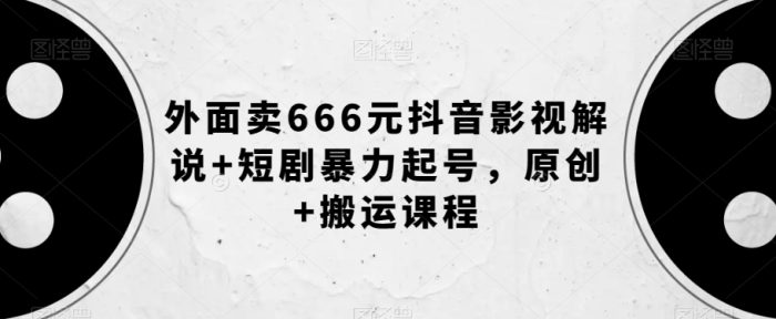 抖音影视解说创作秘籍,短剧暴力起号,原创+搬运课程【外面卖666元】-大牛创业笔记