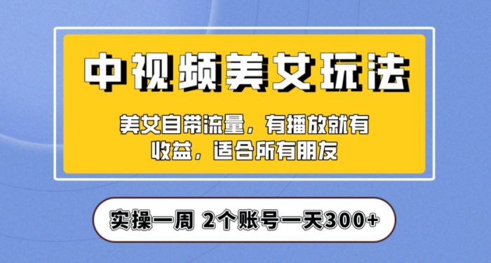 实操一天300+,中视频美女号项目拆解,保姆级教程助力你快速成单!【揭秘】-大牛创业笔记