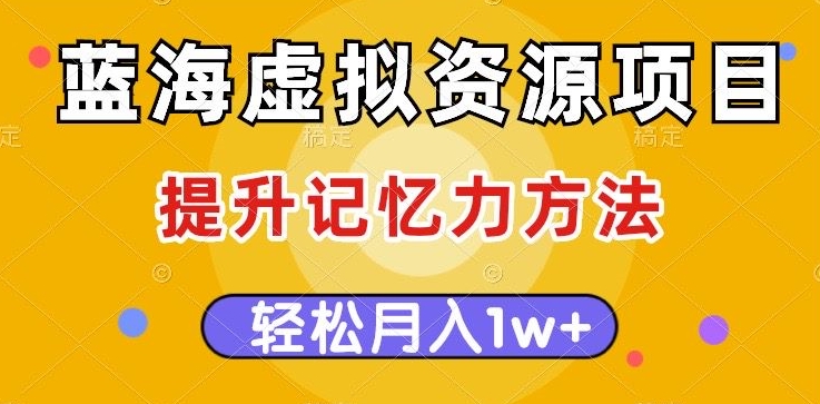 蓝海虚拟资源项目，提升记忆力方法，多种变现方式，轻松月入1w 【揭秘】