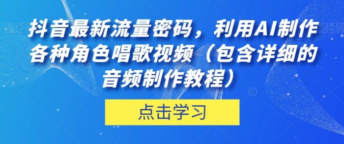 抖音热门流量密码!利用AI制作角色唱歌视频,音频制作教程详解!-大牛创业笔记