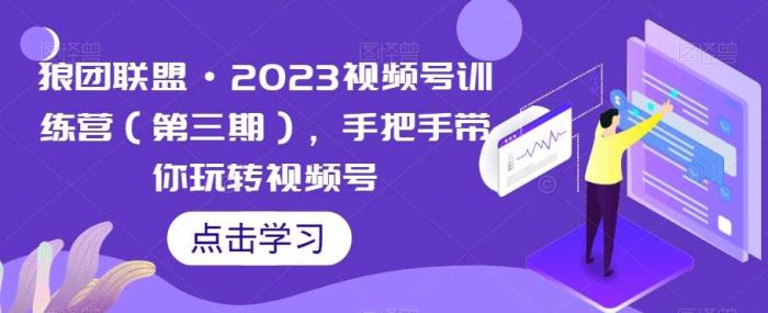 狼团联盟·2023视频号训练营(第三期),手把手带你玩转视频号-大牛创业笔记