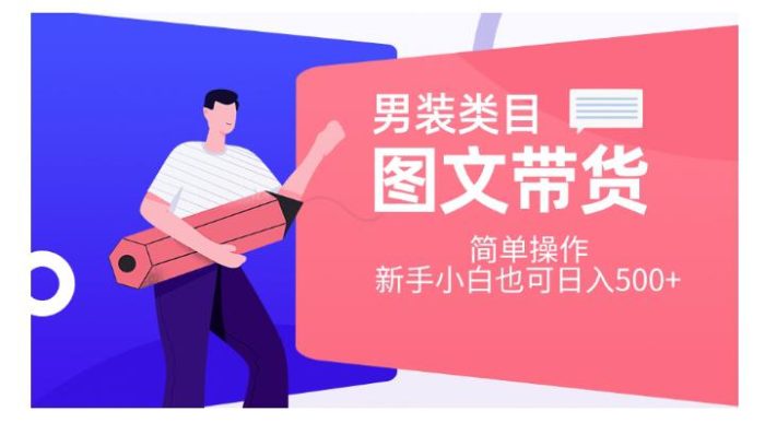 男装图文带货项目:简单操作,让新手小白也能轻松日入500!【揭秘】-大牛创业笔记