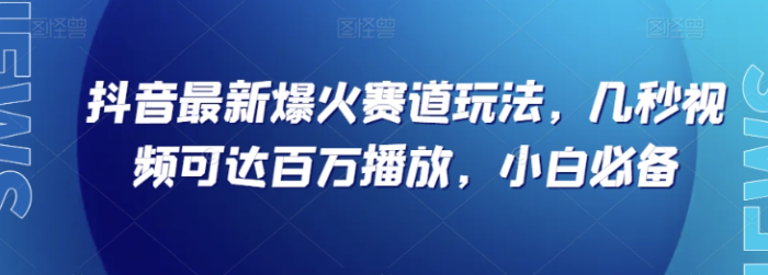 抖音最新爆火赛道玩法，几秒视频可达百万播放，小白必备（附素材）-大牛创业笔记