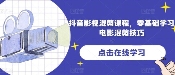 抖音影视混剪课程，零基础学习电影混剪技巧-大牛创业笔记