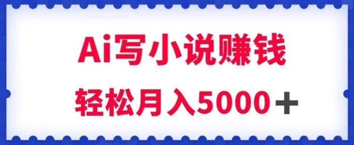 用AI写原创小说赚钱,每天2-3小时,轻松月入5K+【揭秘】-大牛创业笔记