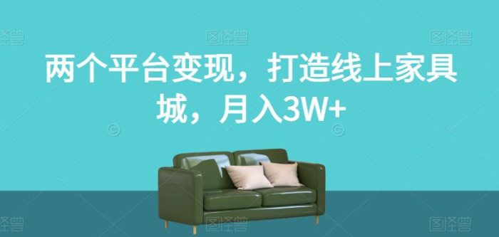 两个平台变现，打造线上家具城，月入3W+【揭秘】-大牛创业笔记