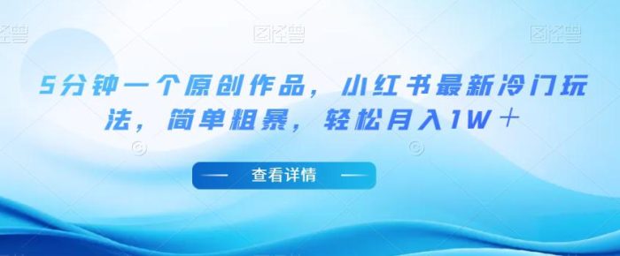 小红书最新冷门玩法，5分钟一个原创作品，简单粗暴，轻松月入1W＋【揭秘】-大牛创业笔记