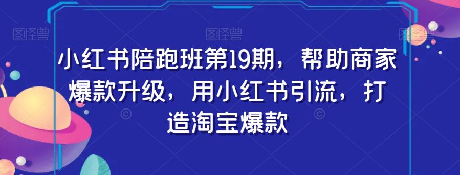 图片[1]-小红书陪跑班第19期：用小红书引流，助力商家打造淘宝爆款-阿灿说钱