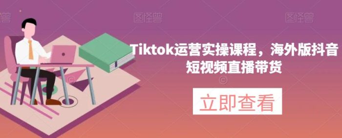 海外版抖音短视频直播带货，TikTok运营实操课程-大牛创业笔记