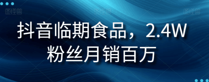 抖音临期食品生意经:2.4W粉丝月销百万的秘诀-大牛创业笔记