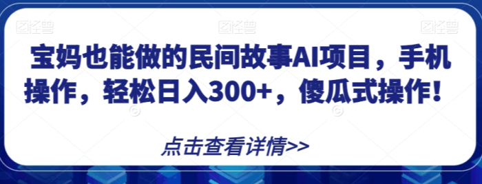 宝妈也能做的民间故事AI项目,手机操作,轻松日入300+-大牛创业笔记
