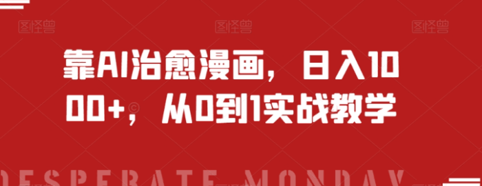 靠AI治愈漫画，日入1000+，从0到1实战教学福利课-大牛创业笔记