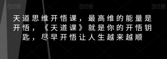 天道思维开悟课,最高维的能量是开悟,《天道课》就是你的开悟钥匙,尽早开悟让人生越来越顺-大牛创业笔记