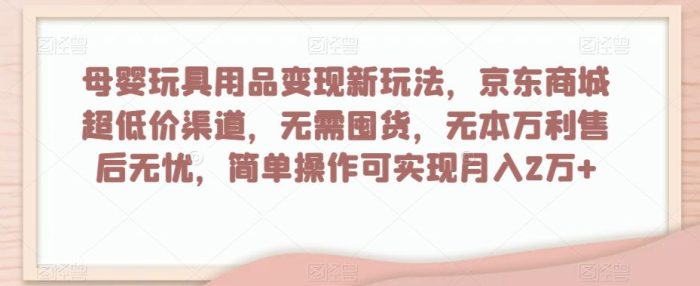 母婴玩具用品盈利玩法，京东商城超低价渠道，简单操作可实现月入2W+-大牛创业笔记