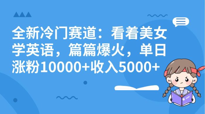 冷门赛道玩法:看着美女学英语,篇篇爆火-大牛创业笔记