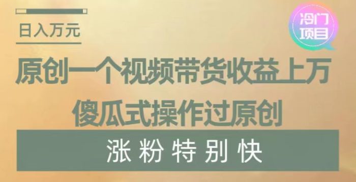 原创一个视频带货收益上万,傻瓜式操作过原创,几分钟做一个视频涨粉特别快-大牛创业笔记
