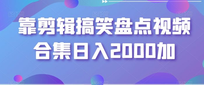 剪辑搞笑盘点视频合集，日入2000+-大牛创业笔记